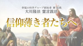 霊言説法「信仰薄き者たちへ」(音声のみ)を公開!(2/26~)