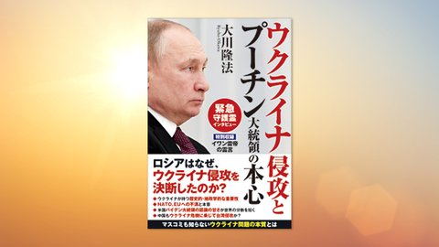 『ウクライナ侵攻とプーチン大統領の本心』(大川隆法 著)3/10(木) 発刊