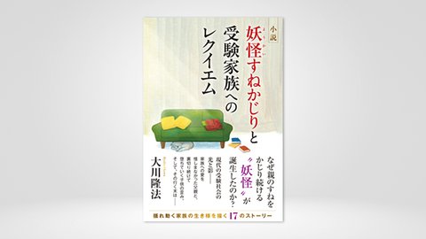 『小説 妖怪すねかじりと受験家族へのレクイエム』(大川隆法 著)4/1(金) 発刊
