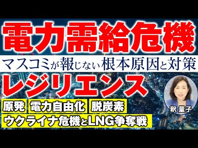 マスコミが報じない「電力需給危機」のなぜ、電力体制にもレジリエンスを。地震と原発再稼働、電力自由化と発送電分離の無責任体制、ウクライナ危機とLNG争奪戦。(釈量子)【言論チャンネル】