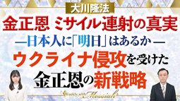大川隆法総裁 霊言『金正恩 ミサイル連射の真実』ー日本人に「明日」はあるかーウクライナ侵攻を受けた金正恩の新戦略【Weekly“With Messiah”】