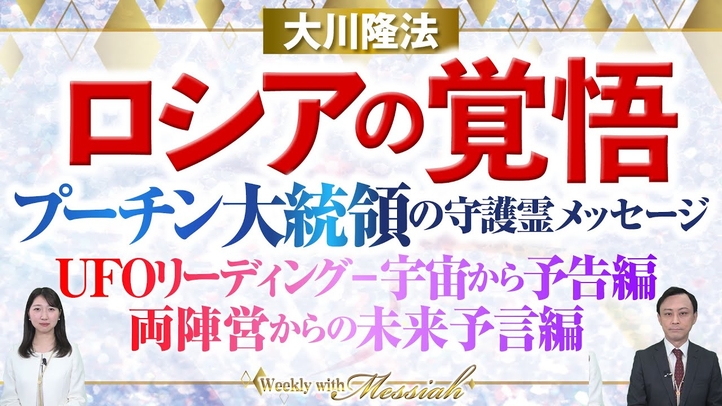 大川隆法総裁 霊言『ロシアの覚悟ープーチン大統領の守護霊メッセージー』、UFOリーディング『宇宙からの予告編』『両陣営からの未来予言編』【Weekly“With Messiah”】