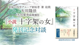 大川隆法総裁・大川紫央総裁補佐 対談「『小説 十字架の女』発刊記念対談」を公開!(4/26~)