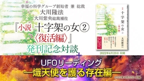 大川隆法総裁・大川紫央総裁補佐 対談「『小説 十字架の女[2]＜復活編＞』発刊記念対談」 ＋リーディング「UFOリーディング—熾天使を護る存在編―」を公開！（5/3～）