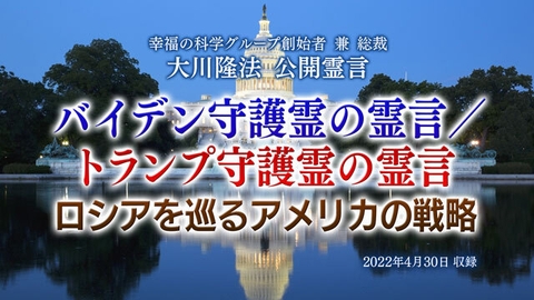 霊言「バイデン守護霊の霊言/トランプ守護霊の霊言 ロシアを巡るアメリカの戦略」(音声のみ)を公開!(5/3~)