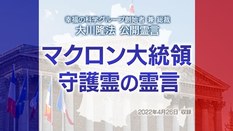 霊言「マクロン大統領守護霊の霊言」(音声のみ)を公開!(5/5~)
