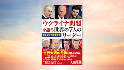 『ウクライナ問題を語る世界の7人のリーダー』(大川隆法 著)5/28(土) 発刊
