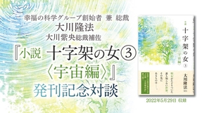 大川隆法総裁・大川紫央総裁補佐 対談「『小説 十字架の女(3)<宇宙編>』発刊記念対談」を公開!(6/11~)