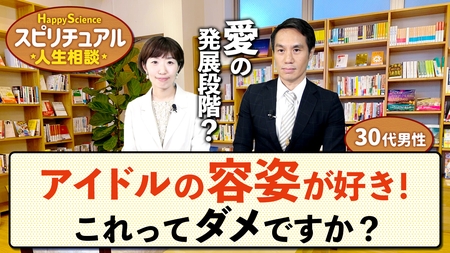 アイドルの容姿が好き!これってダメですか?(30代男性)【HappyScienceスピリチュアル人生相談 第36回】