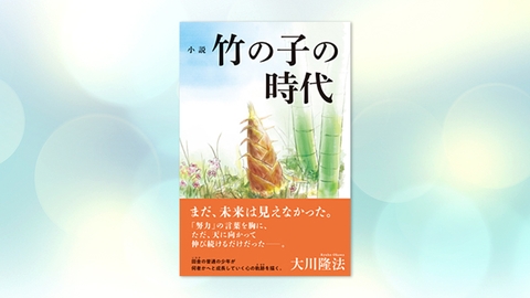 『小説　竹の子の時代』（大川隆法 著）7/8(金) 発刊