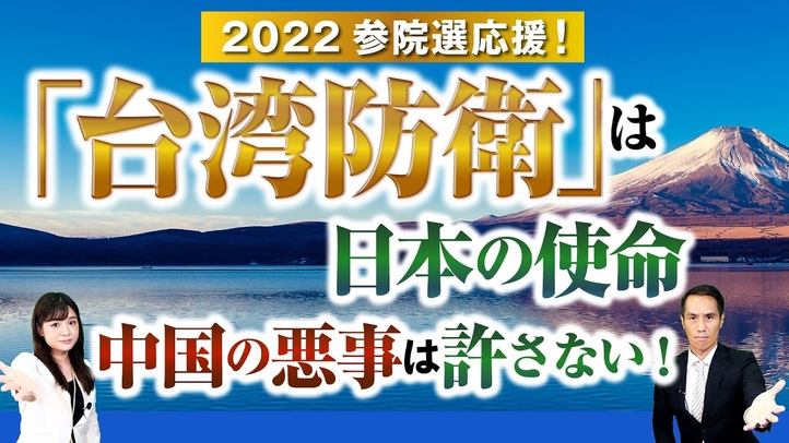 2022参院選応援!「台湾防衛」は日本の使命、中国の悪事は許さない!