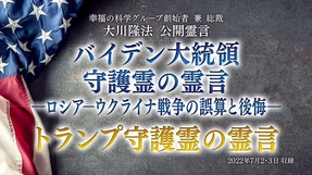 霊言「バイデン大統領守護霊の霊言―ロシア・ウクライナ戦争の誤算と後悔―」 ＋「トランプ守護霊の霊言」（音声のみ）を公開！（7/6～）