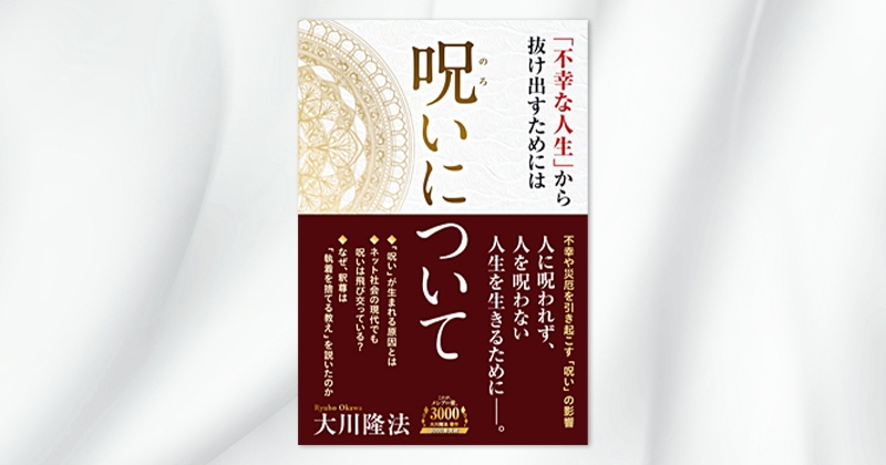 呪いについて 不幸な人生 から抜け出すためには 大川隆法 著 9 10 土 発刊 幸福の科学書籍情報 幸福の科学 Happy Science 公式サイト