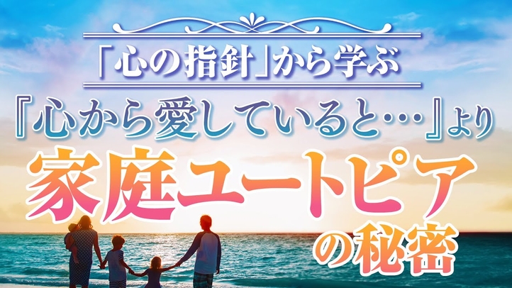「心の指針」から学ぶ『心から愛していると・・・』より　家庭ユートピアの秘密