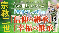 「心の指針」から学ぶ『幸福のしっぽ』より　宗教二世、信仰の継承は幸福の継承