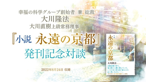 大川隆法総裁・大川直樹上級常務理事 対談「『小説 永遠の京都』発刊記念対談」を公開!(9/6~)