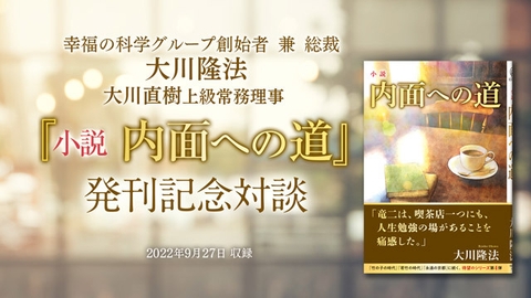 大川隆法総裁・大川直樹上級常務理事 対談「『小説 内面への道』発刊記念対談」を公開!(10/4~)