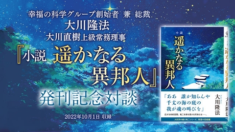 大川隆法総裁・大川直樹上級常務理事 対談「『小説 遥かなる異邦人』発刊記念対談」を公開!(10/15~)