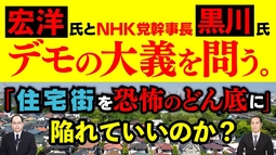 宏洋氏とNHK党幹事長・黒川氏にデモの大義を問う。「住宅街を恐怖のどん底に」陥れていいのか？