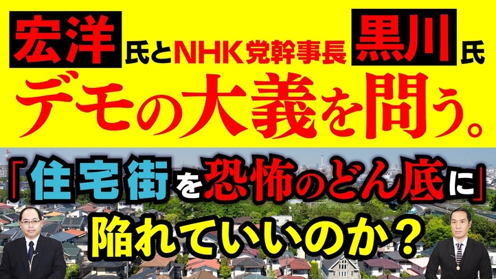 宏洋氏とNHK党幹事長・黒川氏にデモの大義を問う。「住宅街を恐怖のどん底に」陥れていいのか?