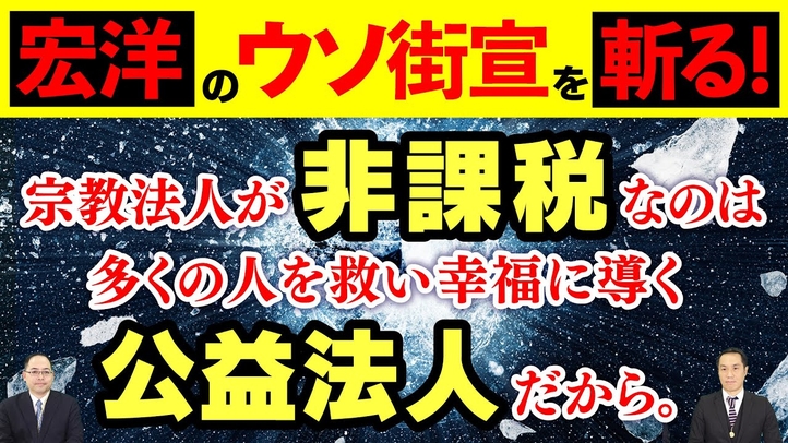 宏洋のウソ街宣を斬る!宗教法人が非課税なのは多くの人を救い幸福に導く公益法人だから。