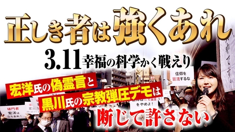 正しき者は強くあれ 3.11幸福の科学かく戦えり 宏洋氏の偽霊言と黒川氏の宗教弾圧デモは断じて許さない