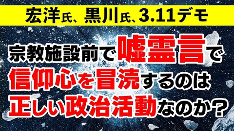 宏洋･黒川3 11デモ 宗教施設前で嘘霊言で信仰心を冒涜するのは正しい政治活動なのか？