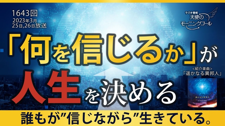 「何を信じるか」が人生を決める 天使のモーニングコール 1643回(2023/3/25,26)