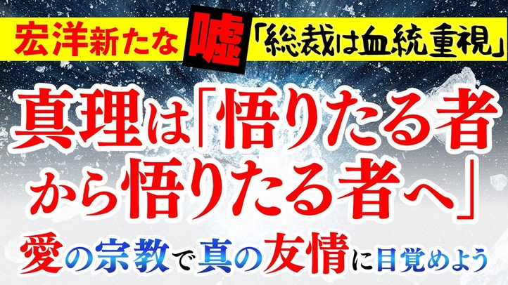 宏洋 新たな嘘｢総裁は血統重視｣真理は｢悟りたる者から悟りたる者へ｣愛の宗教で真の友情に目覚めよう