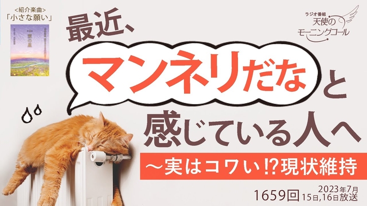 最近、「マンネリだな」と感じている人へ～実はコワい⁉現状維持　天使のモーニングコール 1659回（2023/7/15,16）