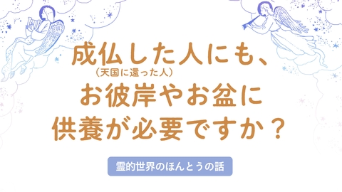成仏した人(天国に還った人)にも、お彼岸やお盆に供養が必要ですか?【霊的世界のほんとうの話】