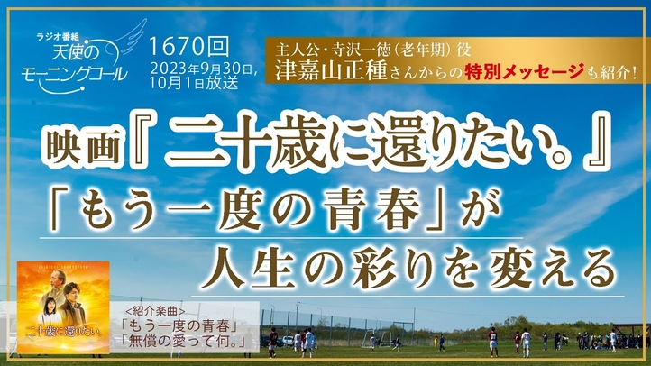 映画『二十歳に還りたい。』「もう一度の青春」が人生の彩りを変える 天使のモーニングコール 第1670回(2023/9/30,10/1)津嘉山正種さんからのメッセージも!