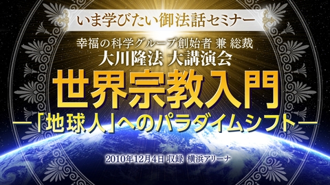 【いま学びたい御法話セミナー 第23回】「世界宗教入門―「地球人」へのパラダイムシフト―」(2/3~)