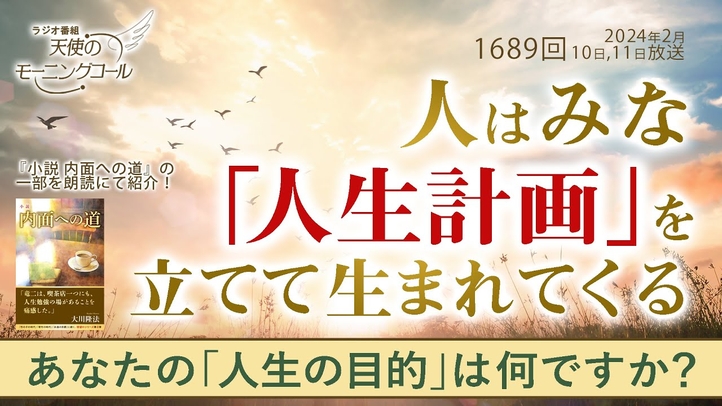 人はみな「人生計画」を立てて生まれてくる ~あなたの「人生の目的」は何ですか?~ 天使のモーニングコール第1689回(2024/2/10,11)