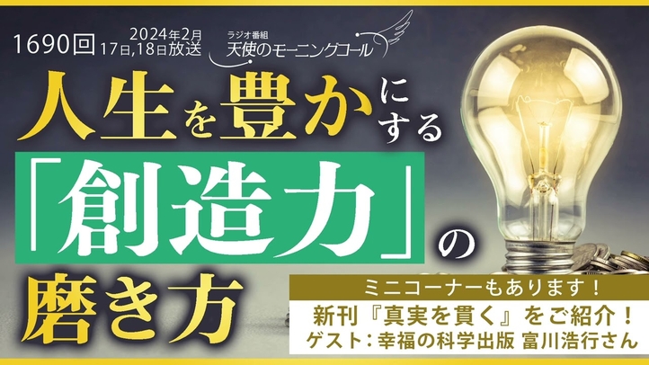 人生を豊かにする「創造力」の磨き方 ~人間は、自分が思っている以上の力を持っている~ 天使のモーニングコール第1690回(2024/2/17,18)