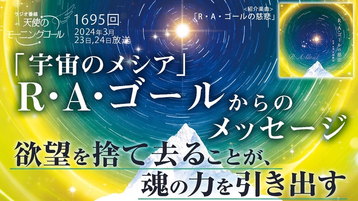 「宇宙のメシア」R・A・ゴールからのメッセージ ~欲望を捨て去ることが、魂の力を引き出す第1695回(2024/3/23,24)
