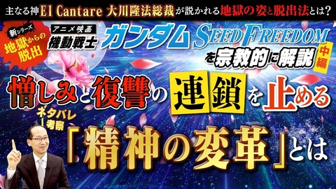 映画『機動戦士ガンダムSEED FREEDOM』を宗教的に解説（中編）憎しみと復讐の連鎖を止める「精神の変革」とは【主なる神El Cantare大川隆法総裁が説かれる地獄の姿と脱出法とは】ネタバレ考察
