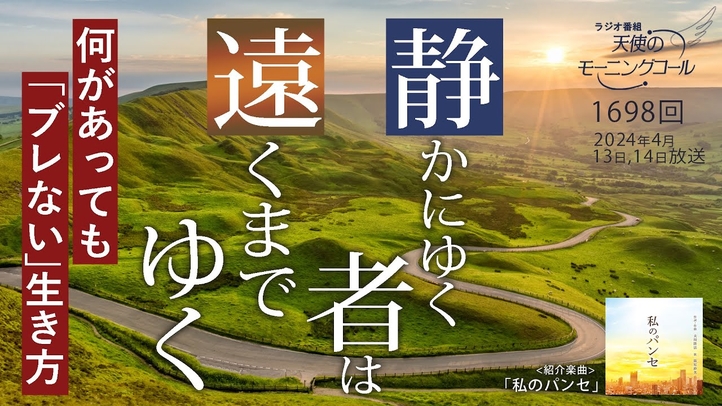 静かにゆく者は遠くまでゆく～何があっても「ブレない」生き方～　天使のモーニングコール第1698回（2024/4/13,14）