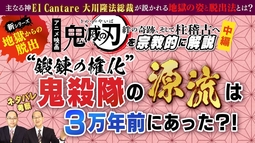 映画『鬼滅の刃 絆の奇跡、そして柱稽古へ』を宗教的に解説（中編）“鍛錬の権化”鬼殺隊の源流は３万年前にあった！？【主なる神El Cantare大川隆法総裁が説かれる地獄の姿と脱出法とは】ネタバレ考察