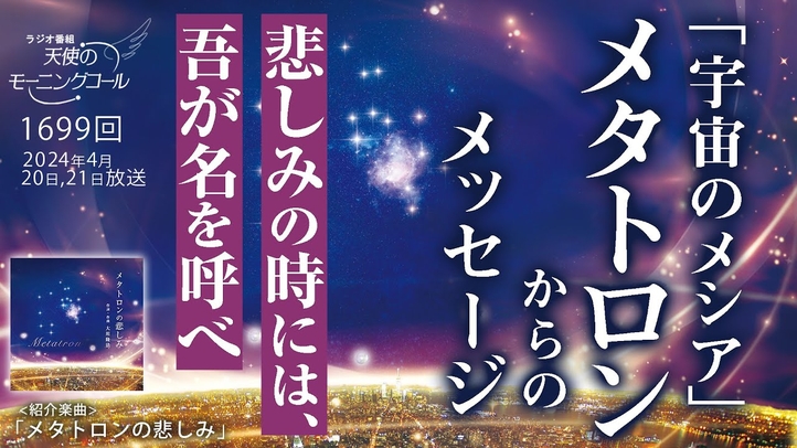 「宇宙のメシア」メタトロンからのメッセージ　～悲しみの時には、吾が名を呼べ～　天使のモーニングコール第1699回（2024/4/20,21）