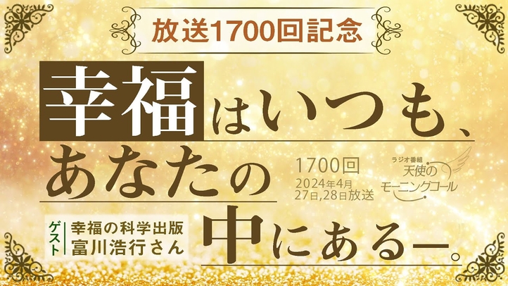【放送1700回記念】幸福はいつも、あなたの中にある―。　～今改めて伝えたい、私たちにとって大切なこと～　天使のモーニングコール第1700回（2024/4/27,28）