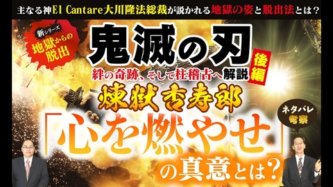 アニメ映画『鬼滅の刃 絆の奇跡、そして柱稽古へ』を宗教的に解説（後編）煉獄杏寿郎「心を燃やせ」の真意とは【主なる神El Cantare大川隆法総裁が説かれる地獄の姿と脱出法とは】※ネタバレ考察