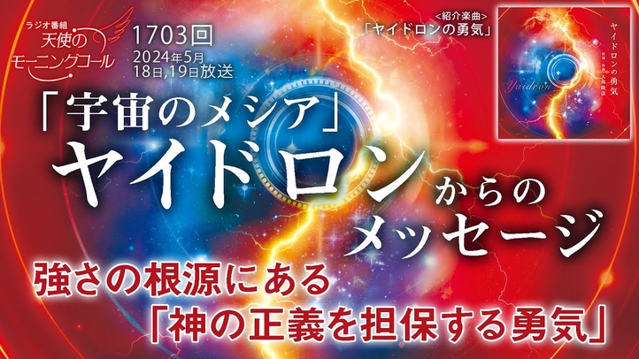「宇宙のメシア」ヤイドロンからのメッセージ ~強さの根源にある「神の正義を担保する勇気」~ 天使のモーニングコール第1703回(2024/5/18,19)