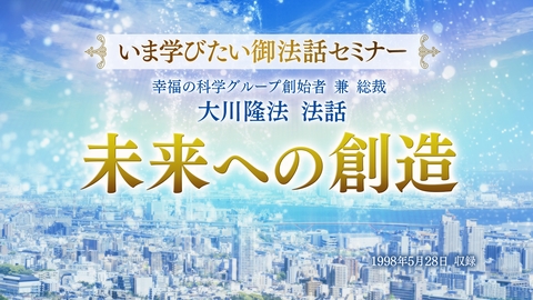 【いま学びたい御法話セミナー 第27回】「未来への創造」(6/1~)