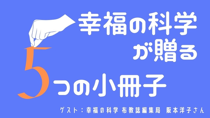 幸福の科学が贈る「5つの小冊子」 ゲスト:幸福の科学布教誌編集局 阪本洋子さん