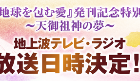💻「書籍『地球を包む愛』発刊記念特番 ～天御祖神の夢～ テレビ・ラジオ放送日時のお知らせ」