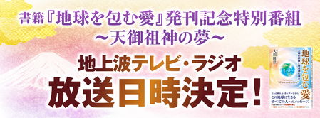 書籍『地球を包む愛』発刊記念特番 ～天御祖神の夢～ テレビ・ラジオ放送日時のお知らせ