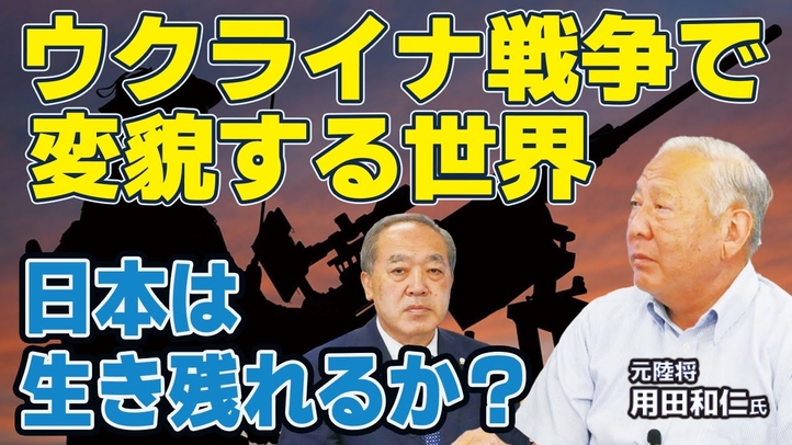 ウクライナ戦争で変貌する世界。日本は生き残れるか?(元陸将 用田和仁氏×里村英一①)【言論チャンネル】