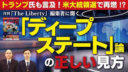 トランプ氏も言及!米大統領選で再燃!?月刊「The Liberty」編集者に聞く「ディープステート」論の正しい見方