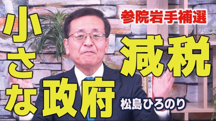 参議院岩手補選!松島ひろのり3つの政策。バラマキは増税のもと。小さな政府、安い税金を!